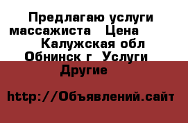 Предлагаю услуги массажиста › Цена ­ 1 000 - Калужская обл., Обнинск г. Услуги » Другие   